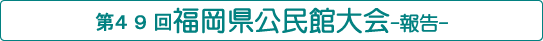 第49回福岡県公民館大会報告